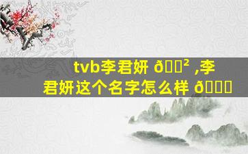 tvb李君妍 🌲 ,李君妍这个名字怎么样 🐝